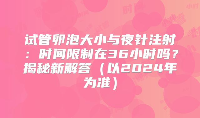 试管卵泡大小与夜针注射：时间限制在36小时吗？揭秘新解答（以2024年为准）