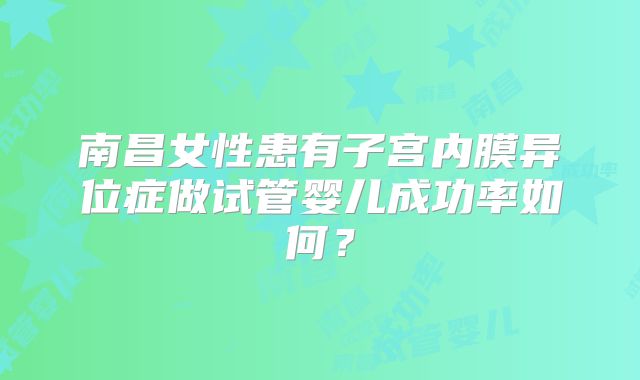 南昌女性患有子宫内膜异位症做试管婴儿成功率如何?