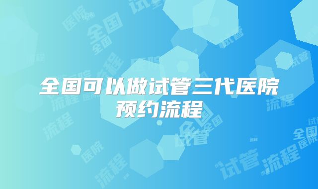 全国可以做试管三代医院预约流程
