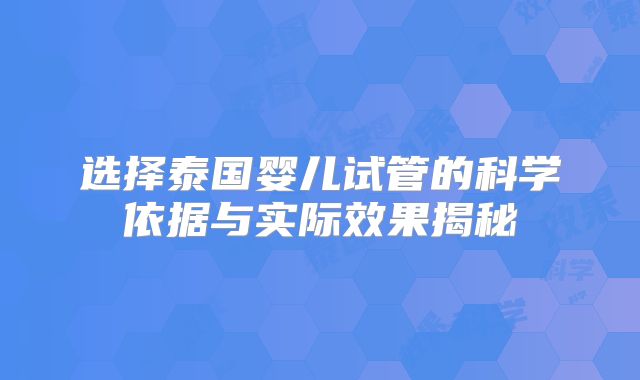 选择泰国婴儿试管的科学依据与实际效果揭秘