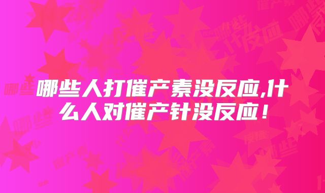 哪些人打催产素没反应,什么人对催产针没反应！