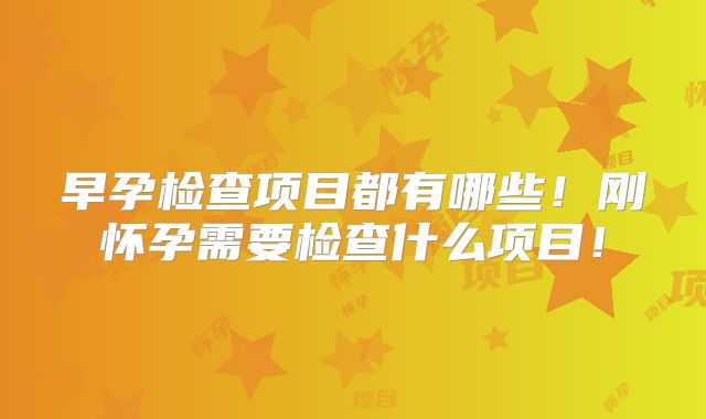 早孕检查项目都有哪些！刚怀孕需要检查什么项目！