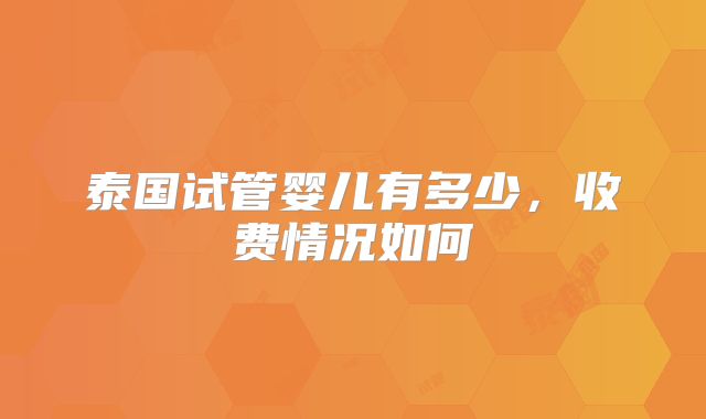 泰国试管婴儿有多少，收费情况如何