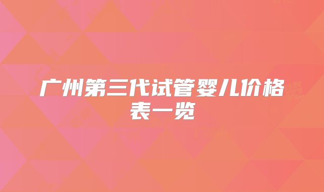 广州第三代试管婴儿价格表一览