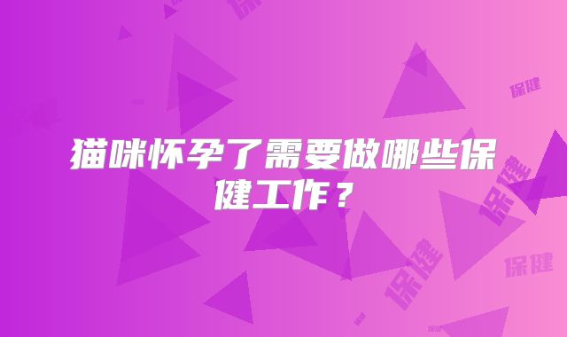 猫咪怀孕了需要做哪些保健工作?