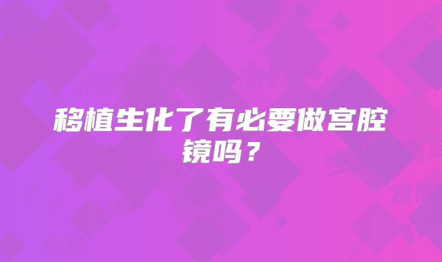 移植生化了有必要做宫腔镜吗?