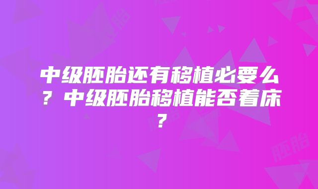 中级胚胎还有移植必要么？中级胚胎移植能否着床？