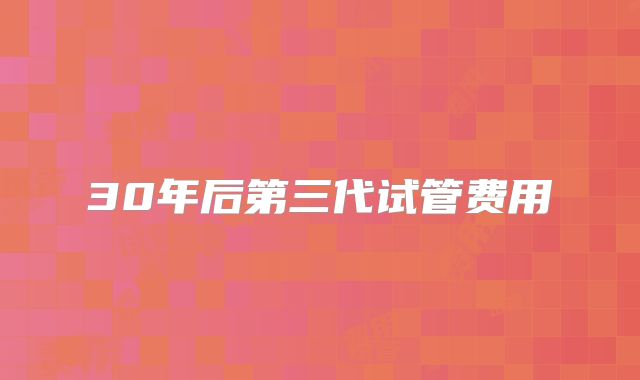 30年后第三代试管费用