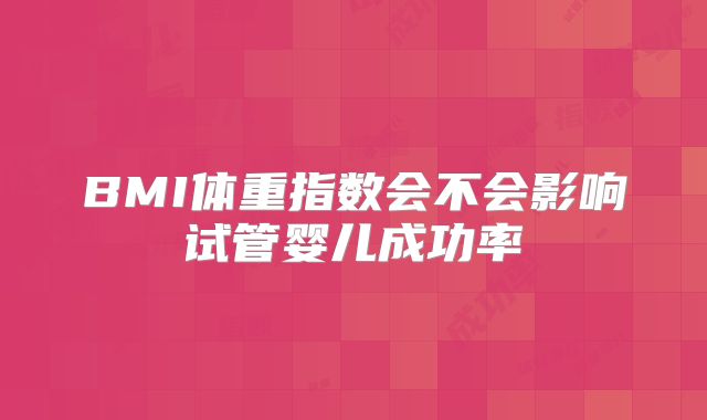 BMI体重指数会不会影响试管婴儿成功率