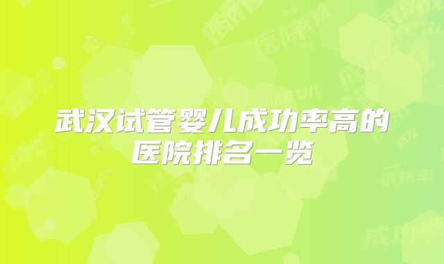 武汉试管婴儿成功率高的医院排名一览