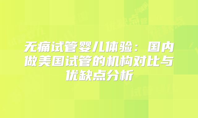 无痛试管婴儿体验：国内做美国试管的机构对比与优缺点分析