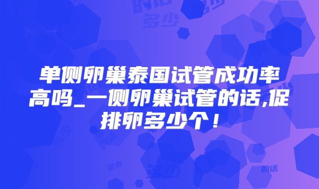 单侧卵巢泰国试管成功率高吗_一侧卵巢试管的话,促排卵多少个！
