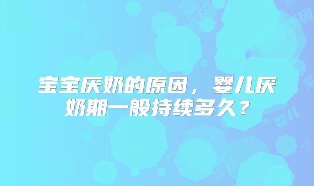 宝宝厌奶的原因,婴儿厌奶期一般持续多久?