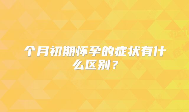 个月初期怀孕的症状有什么区别？
