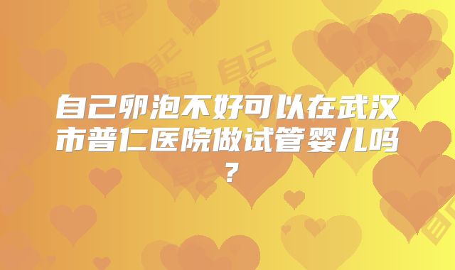 自己卵泡不好可以在武汉市普仁医院做试管婴儿吗？