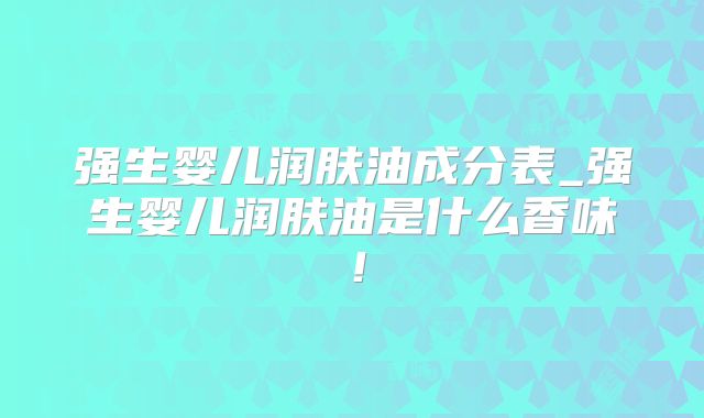 强生婴儿润肤油成分表_强生婴儿润肤油是什么香味！