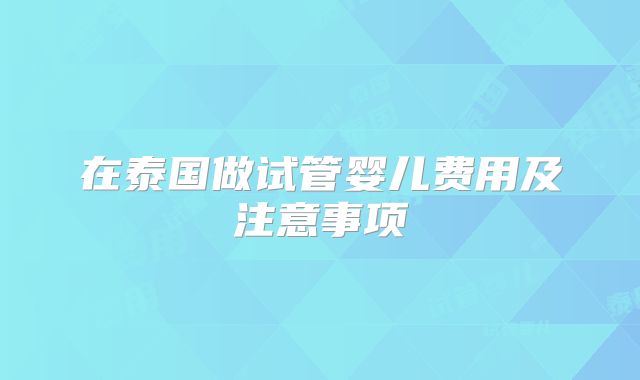在泰国做试管婴儿费用及注意事项