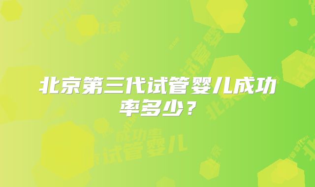 北京第三代试管婴儿成功率多少?