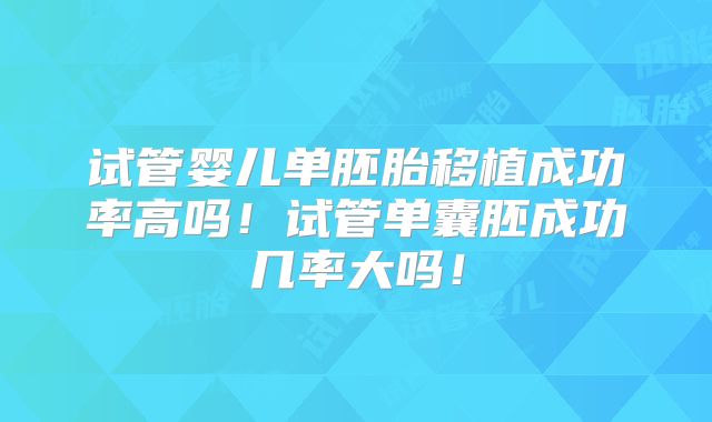 试管婴儿单胚胎移植成功率高吗！试管单囊胚成功几率大吗！