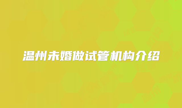 温州未婚做试管机构介绍