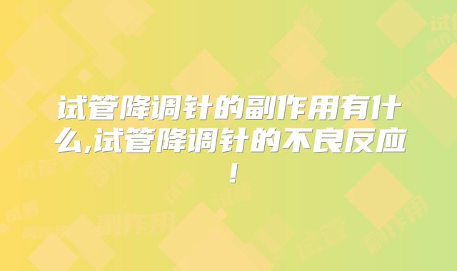 试管降调针的副作用有什么,试管降调针的不良反应!