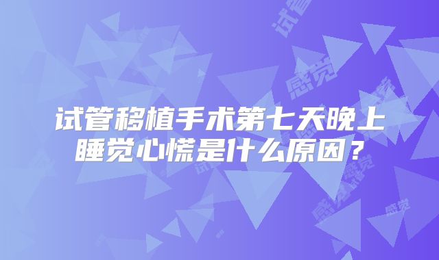 试管移植手术第七天晚上睡觉心慌是什么原因?