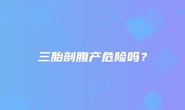 三胎剖腹产危险吗?