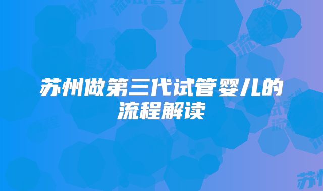 苏州做第三代试管婴儿的流程解读