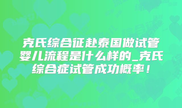 克氏综合征赴泰国做试管婴儿流程是什么样的_克氏综合症试管成功概率!