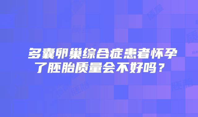 多囊卵巢综合症患者怀孕了胚胎质量会不好吗?