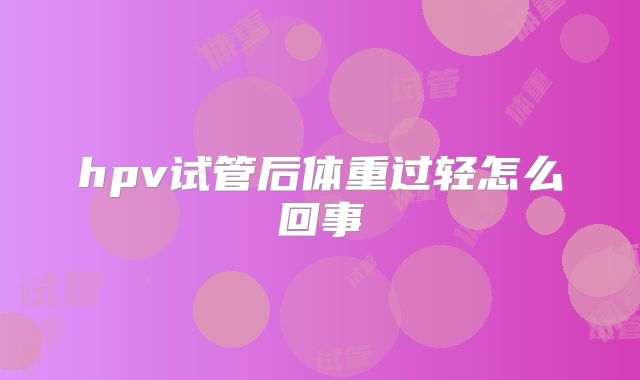 hpv试管后体重过轻怎么回事