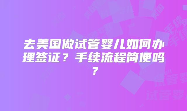 去美国做试管婴儿如何办理签证？手续流程简便吗？