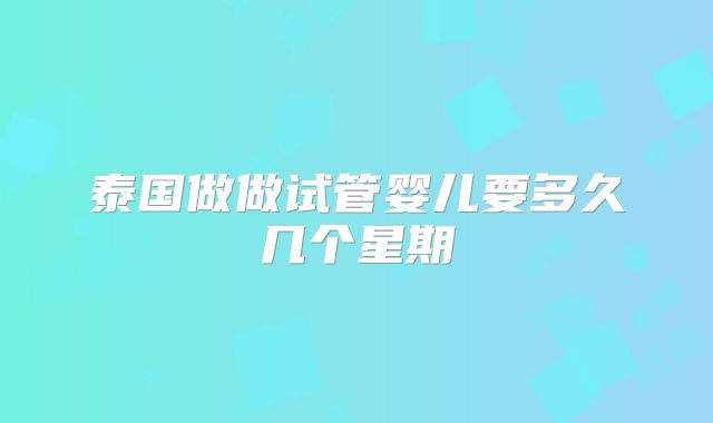 泰国做做试管婴儿要多久几个星期