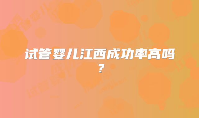 试管婴儿江西成功率高吗？