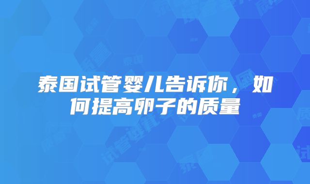 泰国试管婴儿告诉你，如何提高卵子的质量