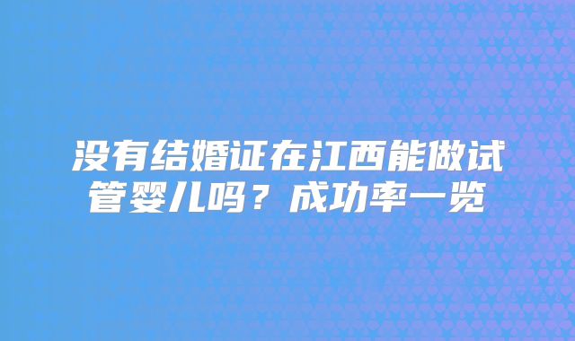 没有结婚证在江西能做试管婴儿吗？成功率一览