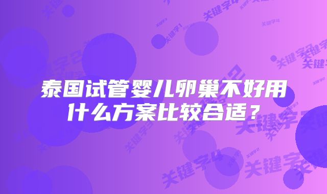 泰国试管婴儿卵巢不好用什么方案比较合适？