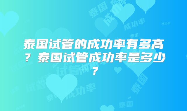 泰国试管的成功率有多高？泰国试管成功率是多少？