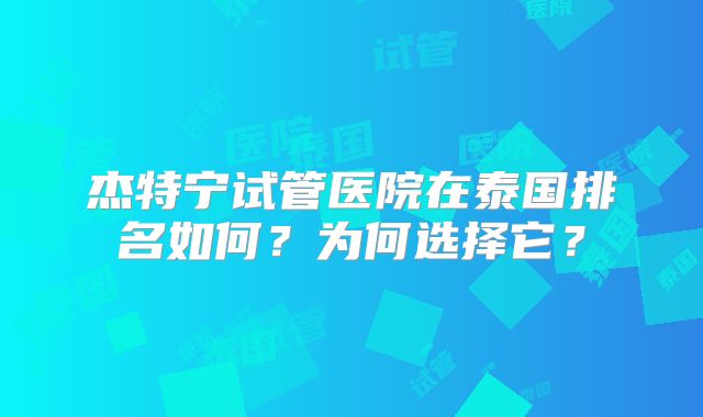 杰特宁试管医院在泰国排名如何？为何选择它？