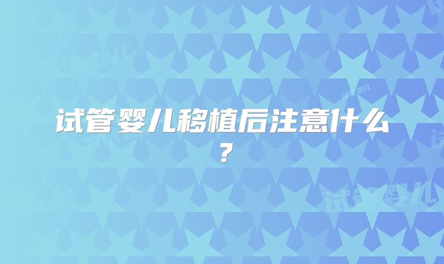试管婴儿移植后注意什么？