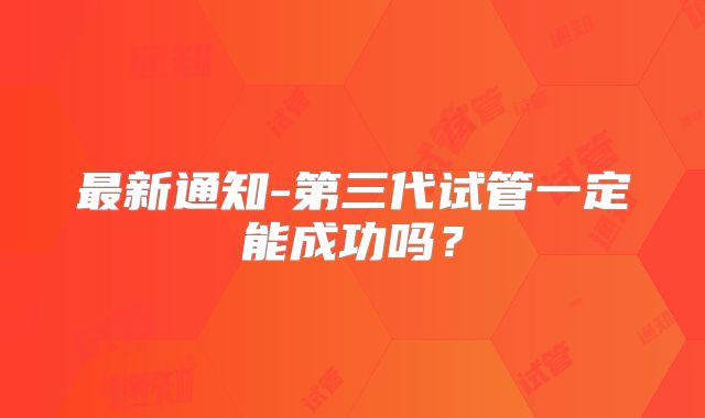 最新通知-第三代试管一定能成功吗？