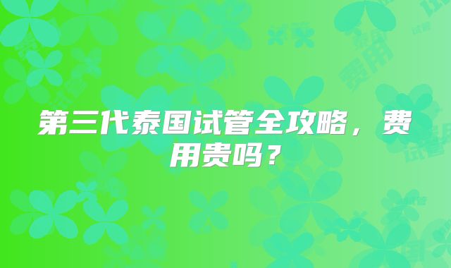 第三代泰国试管全攻略，费用贵吗？