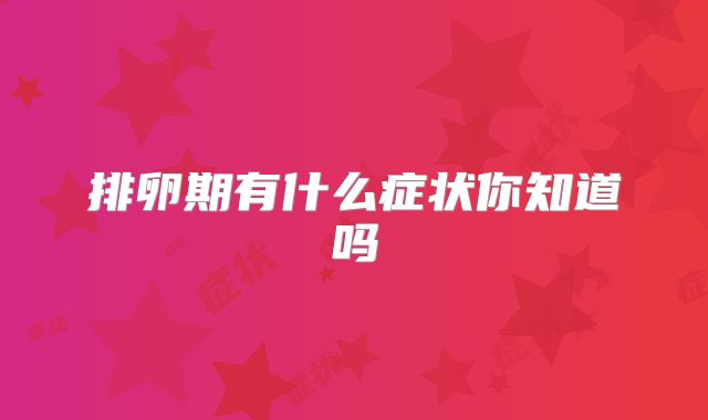 排卵期有什么症状你知道吗
