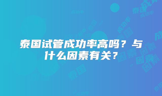泰国试管成功率高吗?与什么因素有关?
