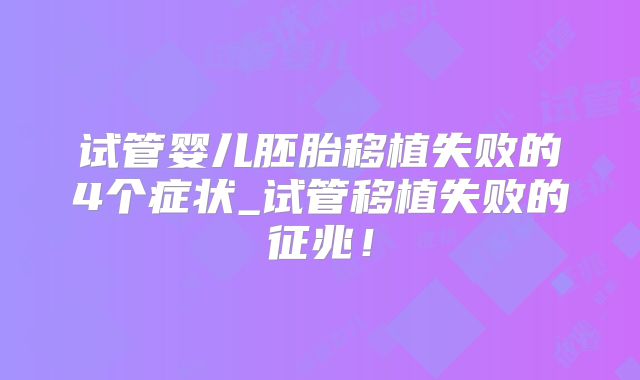 试管婴儿胚胎移植失败的4个症状_试管移植失败的征兆！