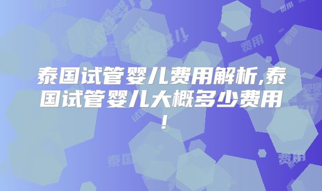 泰国试管婴儿费用解析,泰国试管婴儿大概多少费用！