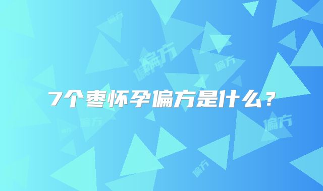 7个枣怀孕偏方是什么？