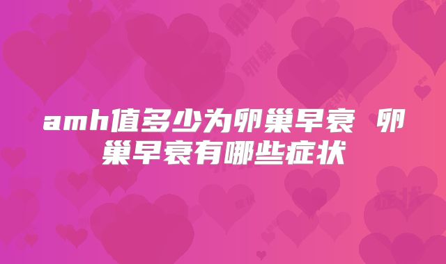 amh值多少为卵巢早衰 卵巢早衰有哪些症状