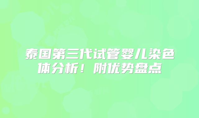 泰国第三代试管婴儿染色体分析！附优势盘点