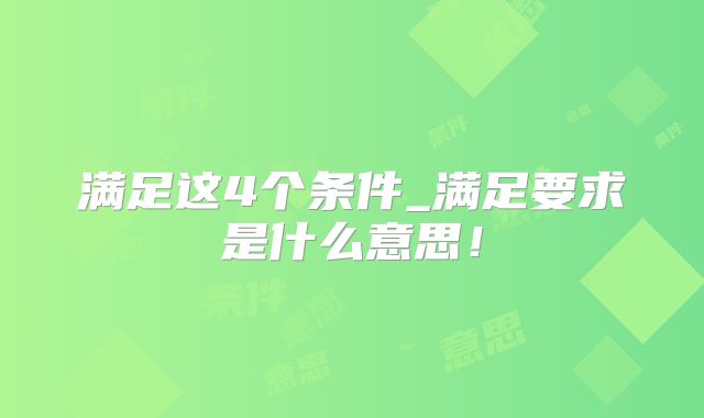 满足这4个条件_满足要求是什么意思！